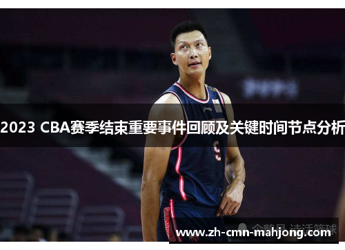 2023 CBA赛季结束重要事件回顾及关键时间节点分析