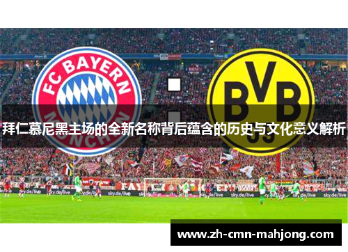 拜仁慕尼黑主场的全新名称背后蕴含的历史与文化意义解析