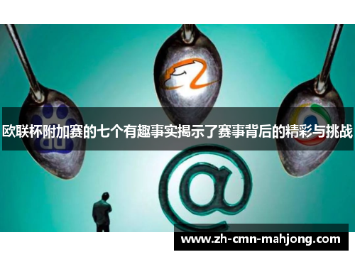 欧联杯附加赛的七个有趣事实揭示了赛事背后的精彩与挑战