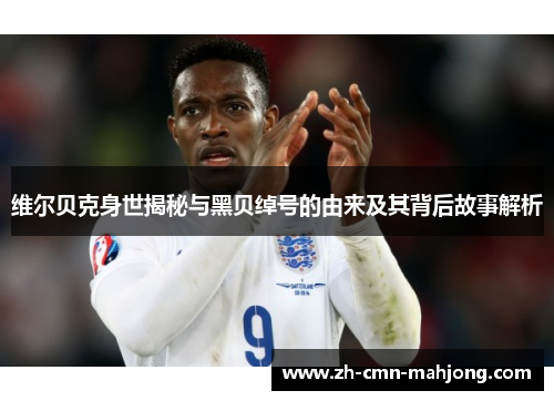 维尔贝克身世揭秘与黑贝绰号的由来及其背后故事解析 维尔贝克身世揭秘与黑贝绰号的由来及其背后故事解析