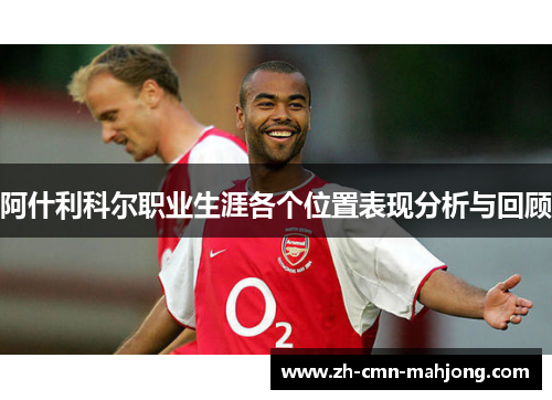 阿什利科尔职业生涯各个位置表现分析与回顾 阿什利科尔职业生涯各个位置表现分析与回顾