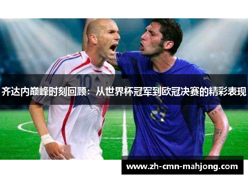 齐达内巅峰时刻回顾:从世界杯冠军到欧冠决赛的精彩表现 齐达内巅峰时刻回顾:从世界杯冠军到欧冠决赛的精彩表现