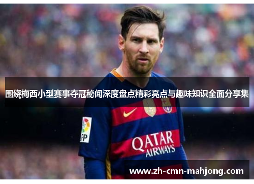 围绕梅西小型赛事夺冠秘闻深度盘点精彩亮点与趣味知识全面分享集 围绕梅西小型赛事夺冠秘闻深度盘点精彩亮点与趣味知识全面分享集