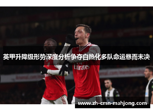 英甲升降级形势深度分析争夺白热化多队命运悬而未决 英甲升降级形势深度分析争夺白热化多队命运悬而未决