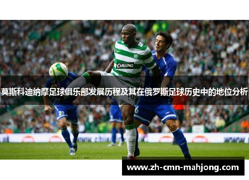 莫斯科迪纳摩足球俱乐部发展历程及其在俄罗斯足球历史中的地位分析