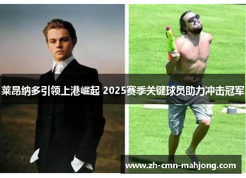 莱昂纳多引领上港崛起 2025赛季关键球员助力冲击冠军