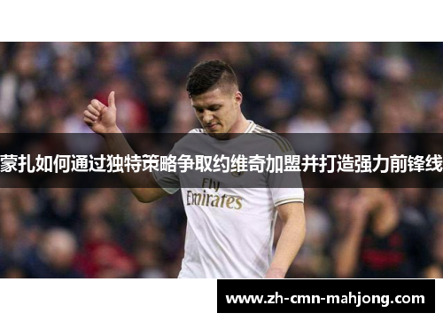 蒙扎如何通过独特策略争取约维奇加盟并打造强力前锋线