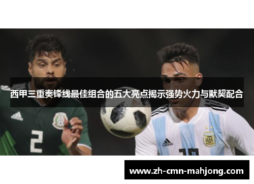 西甲三重奏锋线最佳组合的五大亮点揭示强势火力与默契配合