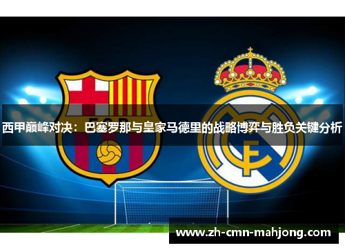 西甲巅峰对决：巴塞罗那与皇家马德里的战略博弈与胜负关键分析