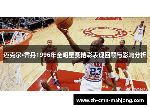迈克尔·乔丹1996年全明星赛精彩表现回顾与影响分析