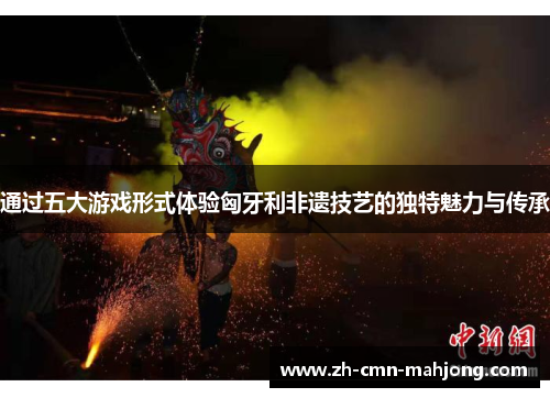 通过五大游戏形式体验匈牙利非遗技艺的独特魅力与传承