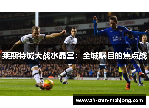 莱斯特城大战水晶宫：全城瞩目的焦点战