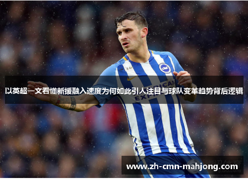 以英超一文看懂新援融入速度为何如此引人注目与球队变革趋势背后逻辑