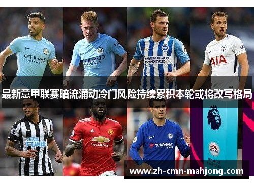 最新意甲联赛暗流涌动冷门风险持续累积本轮或将改写格局