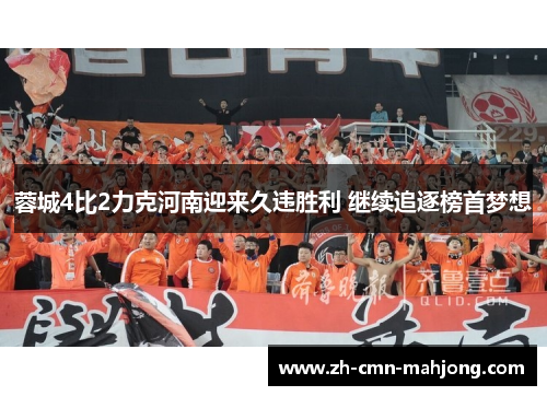 蓉城4比2力克河南迎来久违胜利 继续追逐榜首梦想 蓉城4比2力克河南迎来久违胜利 继续追逐榜首梦想