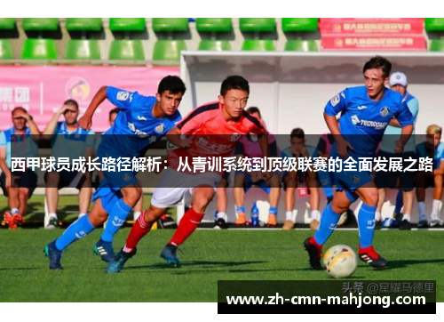 西甲球员成长路径解析：从青训系统到顶级联赛的全面发展之路