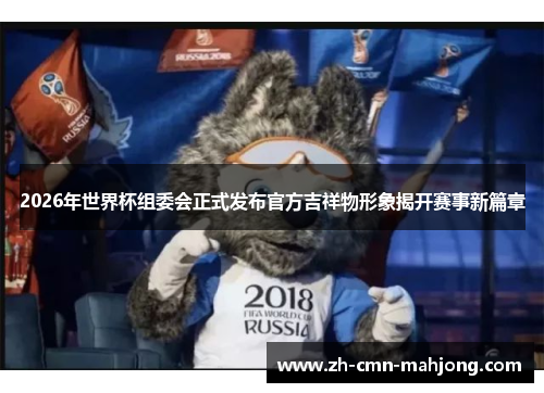 2026年世界杯组委会正式发布官方吉祥物形象揭开赛事新篇章
