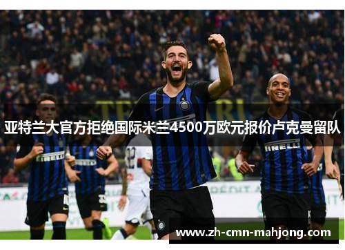 亚特兰大官方拒绝国际米兰4500万欧元报价卢克曼留队 亚特兰大官方拒绝国际米兰4500万欧元报价卢克曼留队