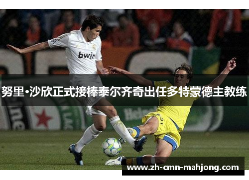 努里·沙欣正式接棒泰尔齐奇出任多特蒙德主教练 努里·沙欣正式接棒泰尔齐奇出任多特蒙德主教练