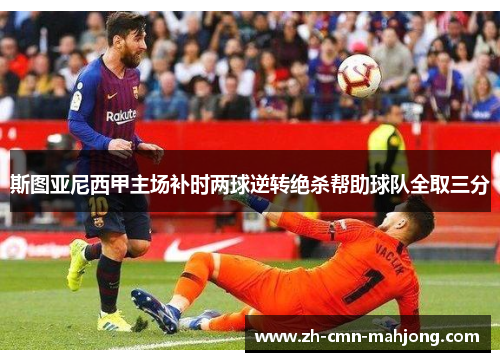 斯图亚尼西甲主场补时两球逆转绝杀帮助球队全取三分 斯图亚尼西甲主场补时两球逆转绝杀帮助球队全取三分