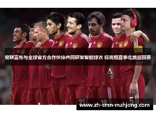 曼联宣布与全球官方合作伙伴共同研发智能球衣 将亮相夏季北美巡回赛