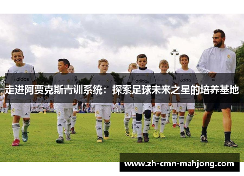 走进阿贾克斯青训系统：探索足球未来之星的培养基地