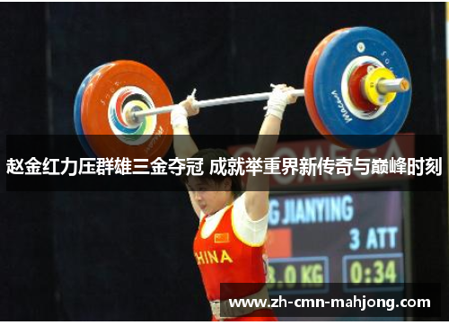 赵金红力压群雄三金夺冠 成就举重界新传奇与巅峰时刻