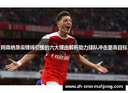 阿森纳急需锋线引援的六大理由解析助力球队冲击更高目标 阿森纳急需锋线引援的六大理由解析助力球队冲击更高目标