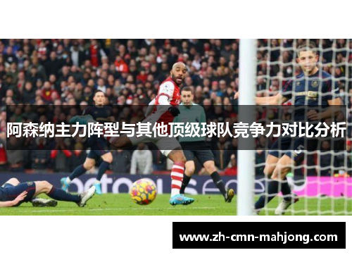 阿森纳主力阵型与其他顶级球队竞争力对比分析 阿森纳主力阵型与其他顶级球队竞争力对比分析
