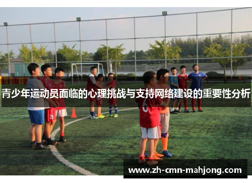 青少年运动员面临的心理挑战与支持网络建设的重要性分析 青少年运动员面临的心理挑战与支持网络建设的重要性分析