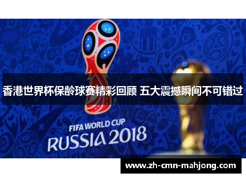 香港世界杯保龄球赛精彩回顾 五大震撼瞬间不可错过