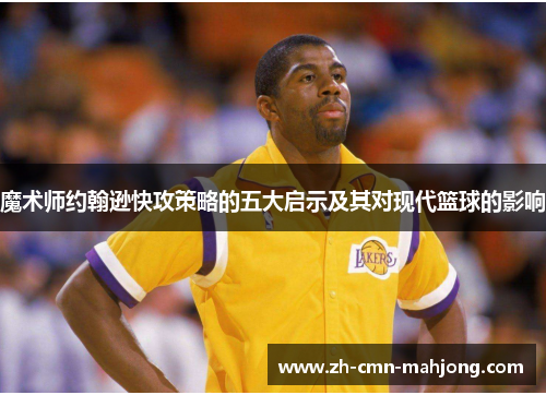 魔术师约翰逊快攻策略的五大启示及其对现代篮球的影响