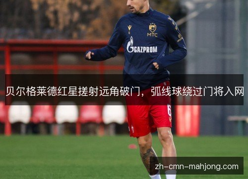贝尔格莱德红星搓射远角破门，弧线球绕过门将入网
